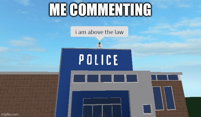 I am above the law | ME COMMENTING | image tagged in i am above the law | made w/ Imgflip meme maker