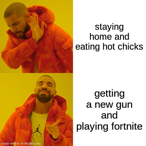 Drake Hotline Bling Meme | staying home and eating hot chicks; getting a new gun and playing fortnite | image tagged in memes,drake hotline bling | made w/ Imgflip meme maker