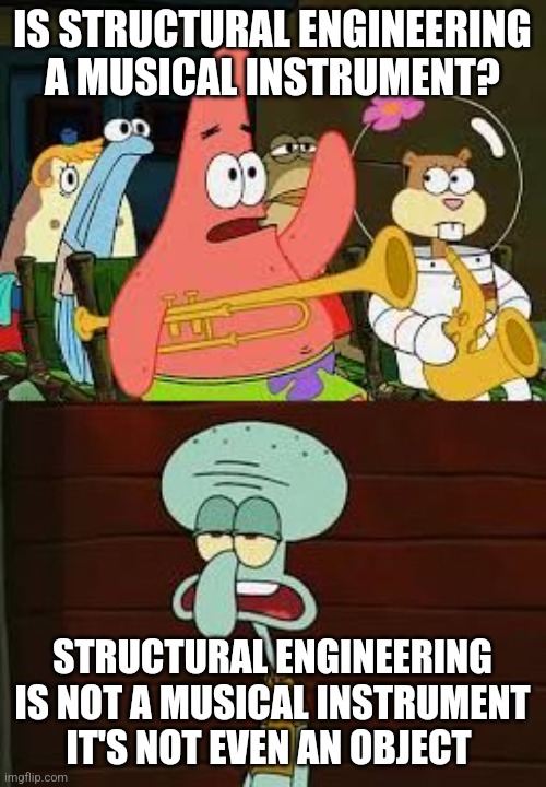 Structural engineering isn't even an object | IS STRUCTURAL ENGINEERING A MUSICAL INSTRUMENT? STRUCTURAL ENGINEERING IS NOT A MUSICAL INSTRUMENT IT'S NOT EVEN AN OBJECT | image tagged in is mayonnaise an instrument,jpfan102504 | made w/ Imgflip meme maker