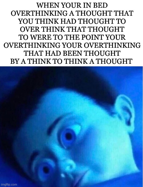 I'm braining so hard my think hurts | WHEN YOUR IN BED OVERTHINKING A THOUGHT THAT YOU THINK HAD THOUGHT TO OVER THINK THAT THOUGHT TO WERE TO THE POINT YOUR OVERTHINKING YOUR OVERTHINKING THAT HAD BEEN THOUGHT BY A THINK TO THINK A THOUGHT | image tagged in monster inc child scared in bed | made w/ Imgflip meme maker