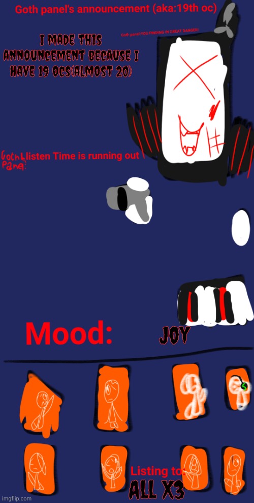 . | I made this announcement because I have 19 ocs(almost 20); Joy; All X3 | image tagged in goth panel's announcement aka 19th oc | made w/ Imgflip meme maker