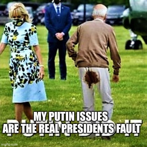 Putin blame | MY PUTIN ISSUES 
ARE THE REAL PRESIDENTS FAULT | image tagged in biden pooped his pants | made w/ Imgflip meme maker