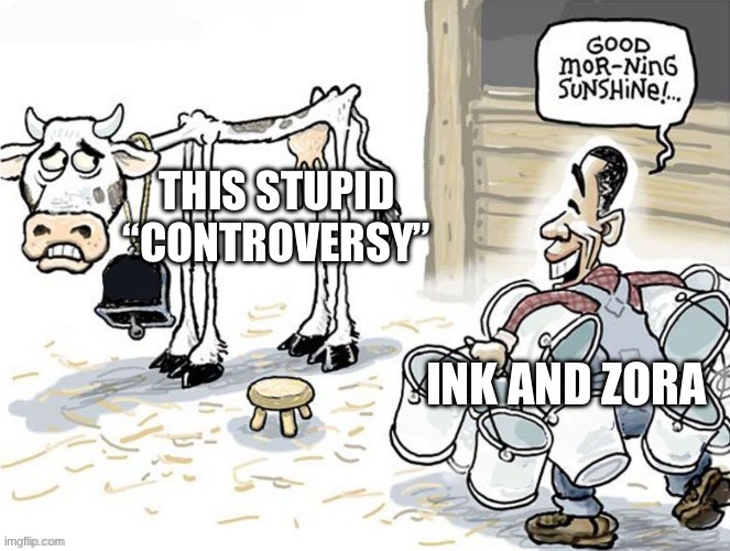 dumbest controversy of all time | image tagged in zora and ink should kiss and make up already | made w/ Imgflip meme maker