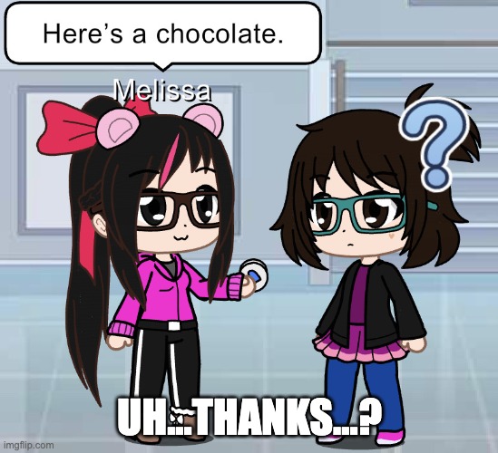 Chocolate...? (Melissa and Friends) | UH...THANKS...? | image tagged in high school,school,gacha club,virginia,chocolate,valentine's day | made w/ Imgflip meme maker