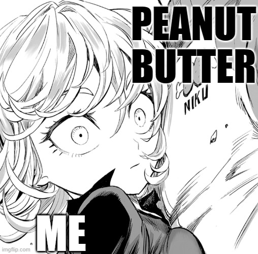 Tatsumaki Butter | PEANUT
BUTTER; ME | image tagged in tatsumaki | made w/ Imgflip meme maker