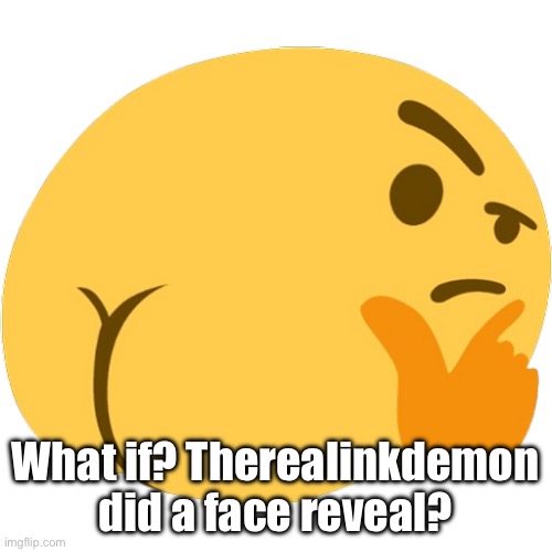 emoji confused | What if? Therealinkdemon did a face reveal? | image tagged in emoji confused | made w/ Imgflip meme maker