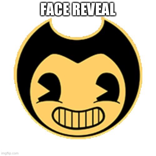 this is the face reveal | FACE REVEAL | image tagged in bendy | made w/ Imgflip meme maker