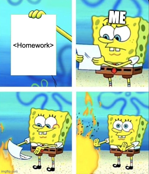 Me FR | ME; <Homework> | image tagged in spongebob yeet | made w/ Imgflip meme maker