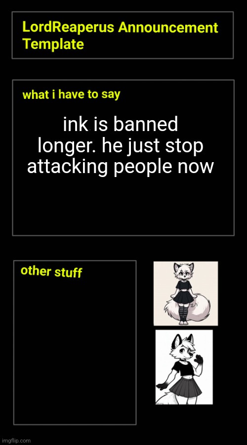 ink is banned longer. he just stop attacking people now | image tagged in lordreaperus announcement template | made w/ Imgflip meme maker