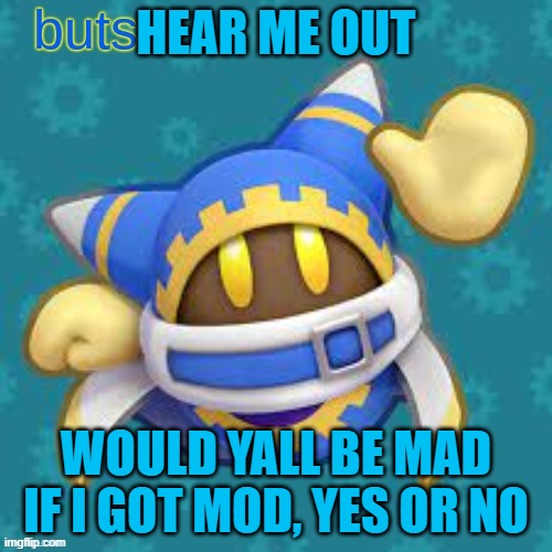 butsx news | HEAR ME OUT; WOULD YALL BE MAD IF I GOT MOD, YES OR NO | image tagged in butsx news | made w/ Imgflip meme maker