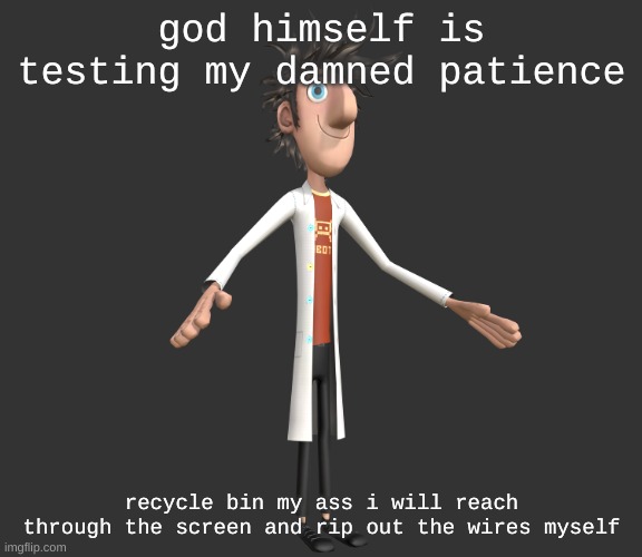 damn this computer down into the fires of eternity | god himself is testing my damned patience; recycle bin my ass i will reach through the screen and rip out the wires myself | image tagged in flint lockwood a-pose | made w/ Imgflip meme maker