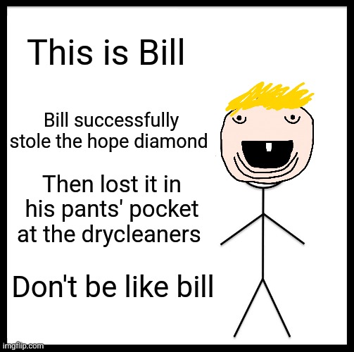 I lost the hope diamond in my pocket | This is Bill; Bill successfully stole the hope diamond; Then lost it in his pants' pocket at the drycleaners; Don't be like bill | image tagged in memes,be like bill,jpfan102504 | made w/ Imgflip meme maker
