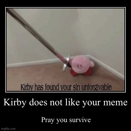 Kirby does not like your meme | Pray you survive | image tagged in funny,demotivationals | made w/ Imgflip demotivational maker