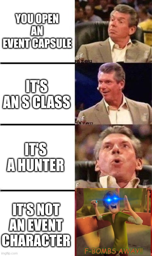 Why does this happen | YOU OPEN AN EVENT CAPSULE; IT'S AN S CLASS; IT'S A HUNTER; IT'S NOT AN EVENT CHARACTER | image tagged in vince mcmahon reaction w/glowing eyes,f-bombs away,megaman x,shaggy | made w/ Imgflip meme maker