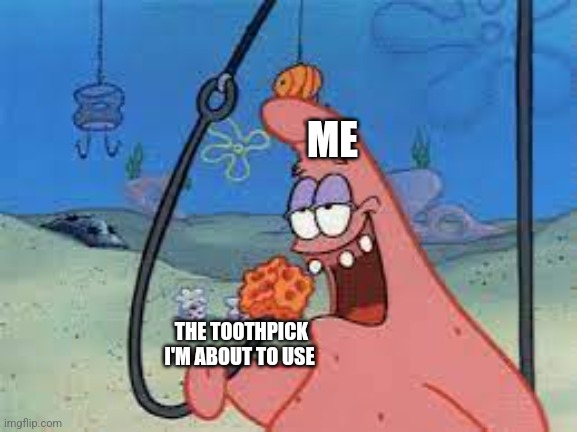 Bout to use a toothpick | ME; THE TOOTHPICK I'M ABOUT TO USE | image tagged in patrick star/ going for something,jpfan102504 | made w/ Imgflip meme maker