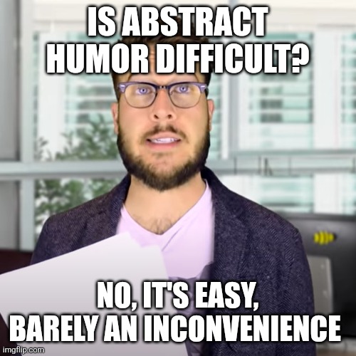 Abstract art is easy, that's why it's abstract | IS ABSTRACT HUMOR DIFFICULT? NO, IT'S EASY, BARELY AN INCONVENIENCE | image tagged in super easy barely and inconvenience,art,jpfan102504 | made w/ Imgflip meme maker