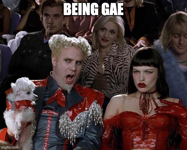 Mugatu So Hot Right Now | BEING GAE | image tagged in memes,mugatu so hot right now | made w/ Imgflip meme maker