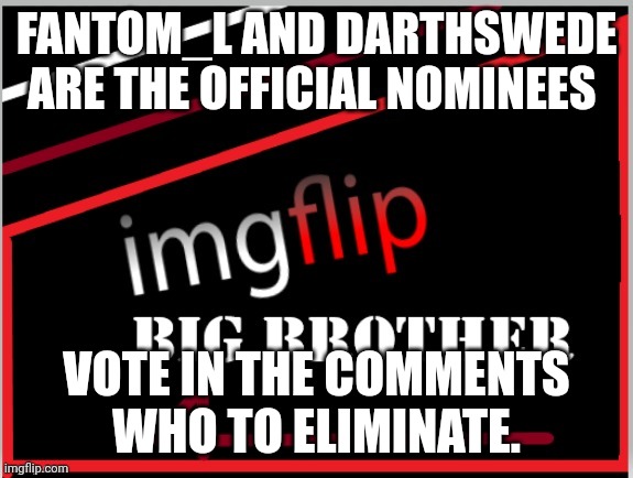 Eviction | FANTOM_L AND DARTHSWEDE ARE THE OFFICIAL NOMINEES; VOTE IN THE COMMENTS WHO TO ELIMINATE. | image tagged in imgflip big brother 4 logo,big brother | made w/ Imgflip meme maker