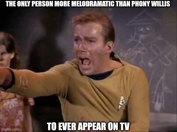 dramatic captain kirk | THE ONLY PERSON MORE MELODRAMATIC THAN PHONY WILLIS TO EVER APPEAR ON TV | image tagged in dramatic captain kirk | made w/ Imgflip meme maker