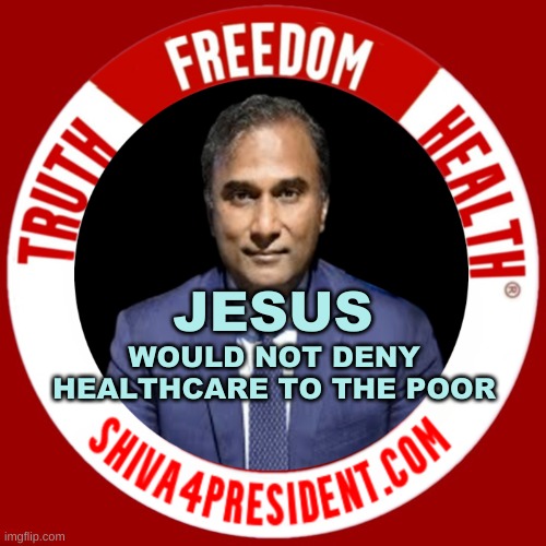 WOULD NOT DENY HEALTHCARE TO THE POOR; JESUS | image tagged in shiva president,jesus christ,criminals,medical mafia,healthcare,freedom | made w/ Imgflip meme maker