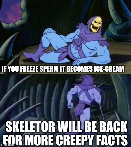 True I tried it | IF YOU FREEZE SPERM IT BECOMES ICE-CREAM; SKELETOR WILL BE BACK FOR MORE CREEPY FACTS | image tagged in skeletor disturbing facts,hol up | made w/ Imgflip meme maker