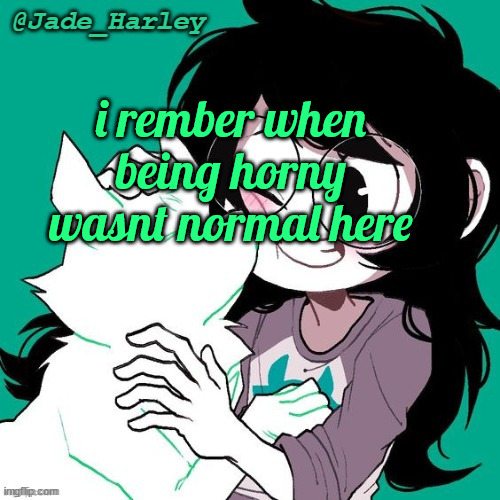 you would get constantly harassed for being just a little horny here wtf happened | i rember when being horny wasnt normal here | image tagged in jade temp thx ms lalonde | made w/ Imgflip meme maker