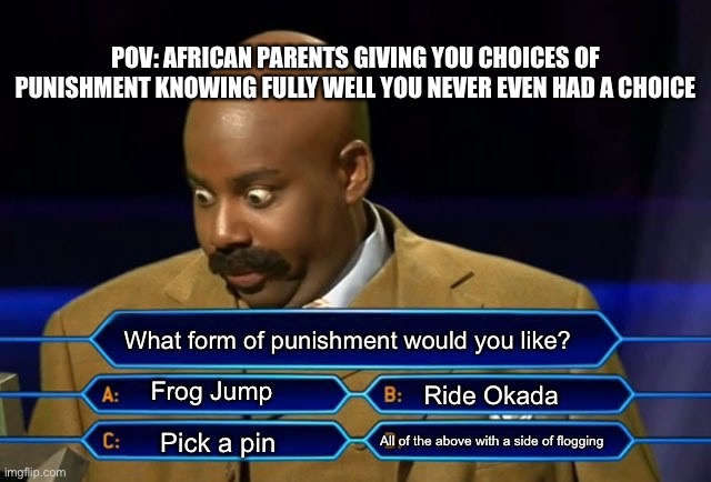 Who wants to be a millionaire? | POV: AFRICAN PARENTS GIVING YOU CHOICES OF PUNISHMENT KNOWING FULLY WELL YOU NEVER EVEN HAD A CHOICE; What form of punishment would you like? Frog Jump; Ride Okada; All of the above with a side of flogging; Pick a pin | image tagged in who wants to be a millionaire | made w/ Imgflip meme maker