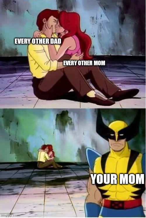 Your mom | EVERY OTHER DAD; EVERY OTHER MOM; YOUR MOM | image tagged in sad wolverine left out of party,your mom,memes | made w/ Imgflip meme maker