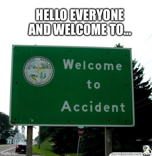 What a lovely day here in Accident | HELLO EVERYONE AND WELCOME TO… | image tagged in accident,stupid signs,you had one job,welcome to hell | made w/ Imgflip meme maker