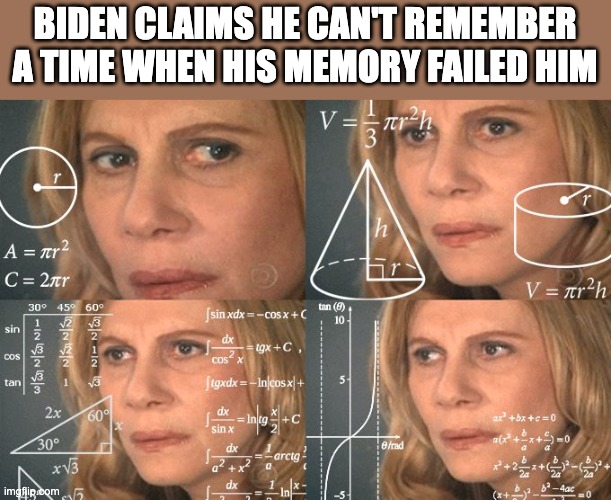 Idk but its a little sus... | BIDEN CLAIMS HE CAN'T REMEMBER A TIME WHEN HIS MEMORY FAILED HIM | image tagged in calculating meme,true,accurate | made w/ Imgflip meme maker