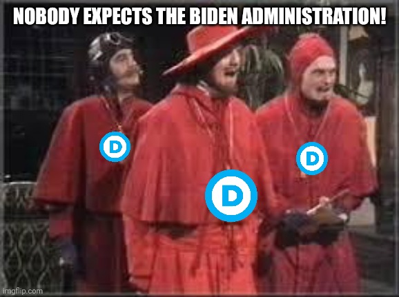 Spanish Inquisition | NOBODY EXPECTS THE BIDEN ADMINISTRATION! | image tagged in spanish inquisition | made w/ Imgflip meme maker
