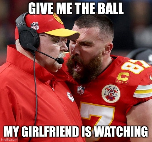 Travis Swift at it again | GIVE ME THE BALL; MY GIRLFRIEND IS WATCHING | image tagged in travis kelce screaming | made w/ Imgflip meme maker