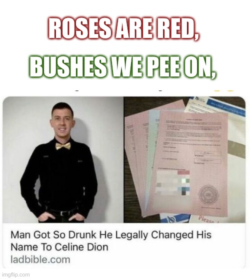 wow | ROSES ARE RED, BUSHES WE PEE ON, | image tagged in celine dion,man,meme,funny,you have been eternally cursed for reading the tags | made w/ Imgflip meme maker
