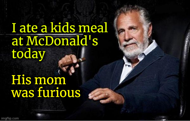 I ate a kids meal at McDonald's today ... | I ate a kids meal
at McDonald's
today; His mom
was furious | image tagged in most interesting man,kids meal | made w/ Imgflip meme maker