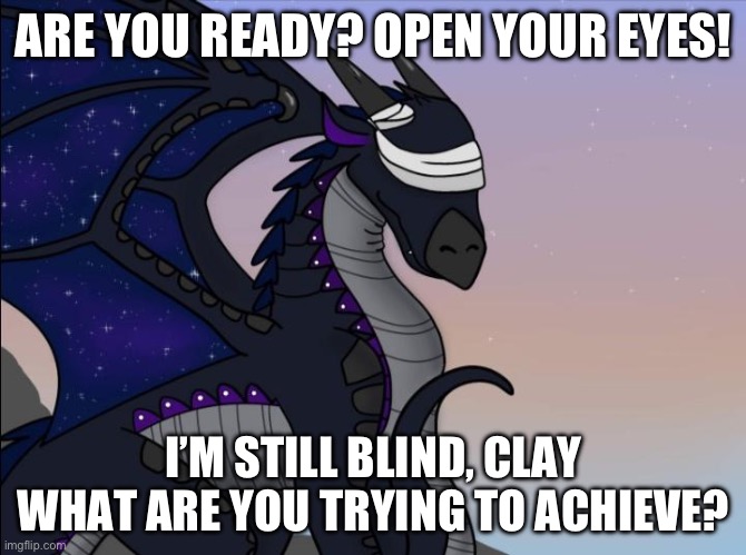 Starflight | ARE YOU READY? OPEN YOUR EYES! I’M STILL BLIND, CLAY WHAT ARE YOU TRYING TO ACHIEVE? | image tagged in starflight | made w/ Imgflip meme maker