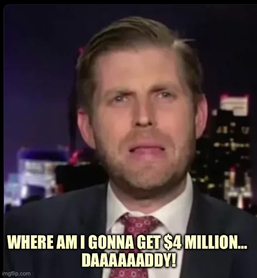 Eric trump confused | WHERE AM I GONNA GET $4 MILLION… 

DAAAAAADDY! | image tagged in eric trump confused,memes | made w/ Imgflip meme maker