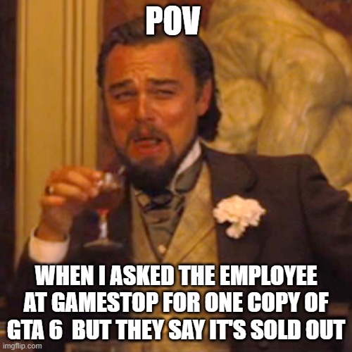 Laughing Leo | POV; WHEN I ASKED THE EMPLOYEE AT GAMESTOP FOR ONE COPY OF GTA 6  BUT THEY SAY IT'S SOLD OUT | image tagged in memes,laughing leo | made w/ Imgflip meme maker
