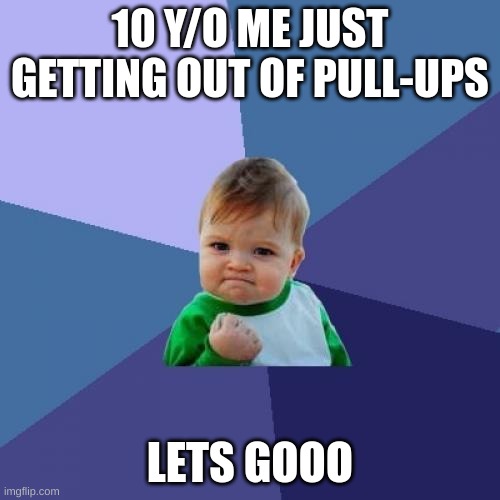 Funny | 10 Y/O ME JUST GETTING OUT OF PULL-UPS; LETS GOOO | image tagged in memes,success kid | made w/ Imgflip meme maker