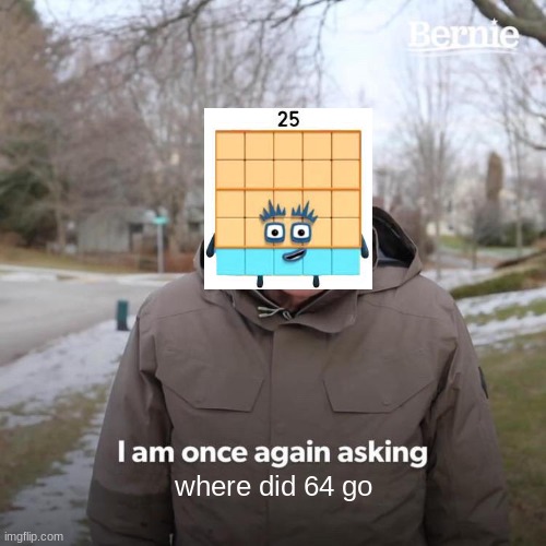 25 be like | where did 64 go | image tagged in memes,bernie i am once again asking for your support,numberblocks | made w/ Imgflip meme maker