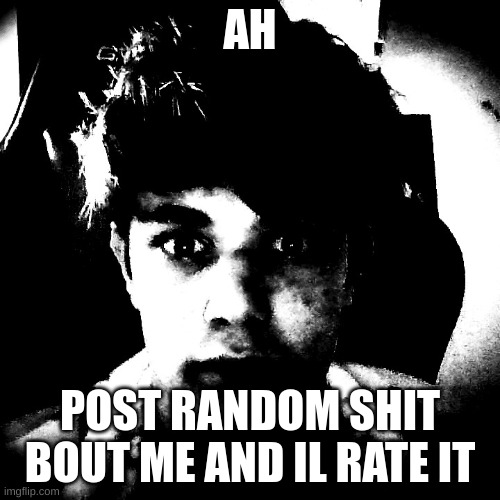 AH; POST RANDOM SHIT BOUT ME AND IL RATE IT | image tagged in scary riplos | made w/ Imgflip meme maker