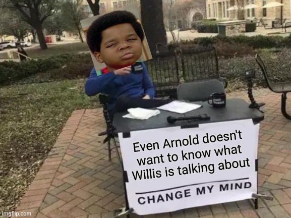 Change My Mind Meme | Even Arnold doesn't want to know what Willis is talking about | image tagged in memes,change my mind | made w/ Imgflip meme maker