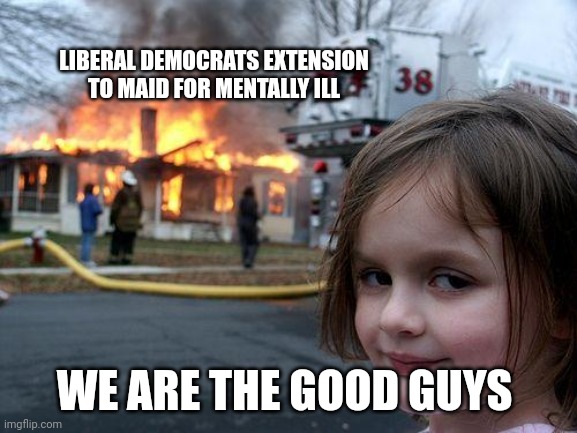 Disaster Girl Meme | LIBERAL DEMOCRATS EXTENSION TO MAID FOR MENTALLY ILL WE ARE THE GOOD GUYS | image tagged in memes,disaster girl | made w/ Imgflip meme maker