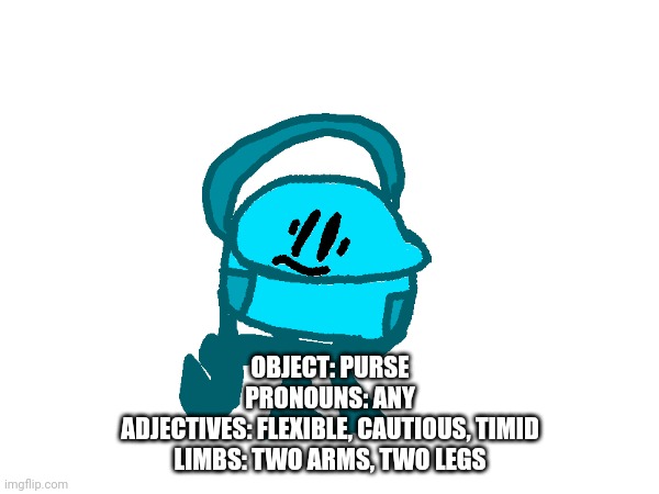 OBJECT: PURSE
PRONOUNS: ANY
ADJECTIVES: FLEXIBLE, CAUTIOUS, TIMID
LIMBS: TWO ARMS, TWO LEGS | made w/ Imgflip meme maker