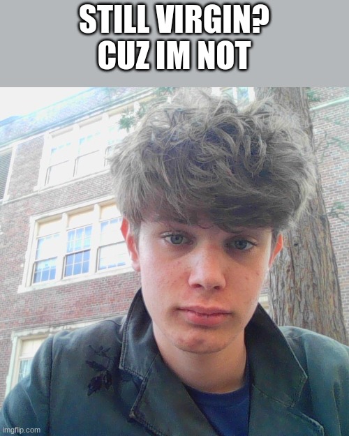 my eyes are kinda creepy here, aslo if you watch hentai ur prob virgin | STILL VIRGIN?
CUZ IM NOT | made w/ Imgflip meme maker