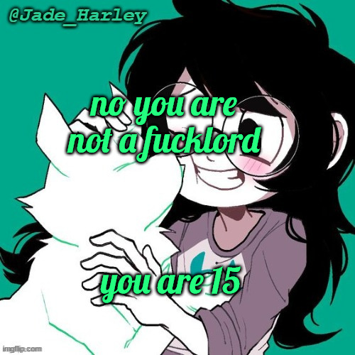 jade temp thx ms lalonde | no you are not a fucklord; you are 15 | image tagged in jade temp thx ms lalonde | made w/ Imgflip meme maker