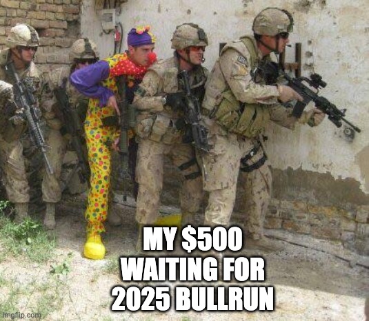 Bull run | MY $500 WAITING FOR 2025 BULLRUN | image tagged in army clown | made w/ Imgflip meme maker