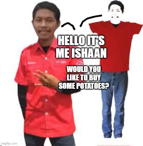 They're the same guy | HELLO IT'S ME ISHAAN; WOULD YOU LIKE TO BUY SOME POTATOES? | made w/ Imgflip meme maker