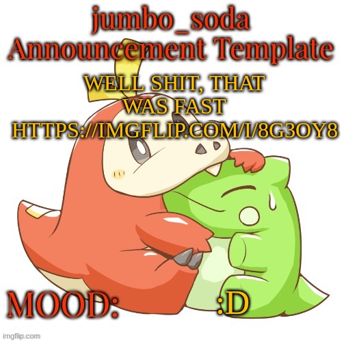 jumbo_soda 2024 temp | WELL SHIT, THAT WAS FAST
HTTPS://IMGFLIP.COM/I/8G3OY8; :D | image tagged in jumbo_soda 2024 temp | made w/ Imgflip meme maker