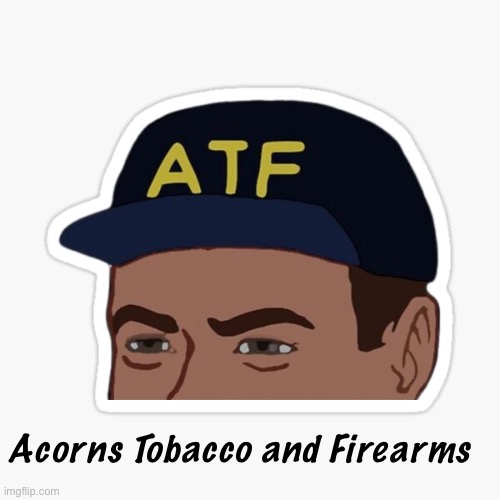 Are your trees ATF approved ? | Acorns Tobacco and Firearms | image tagged in atf,politics lol,memes | made w/ Imgflip meme maker