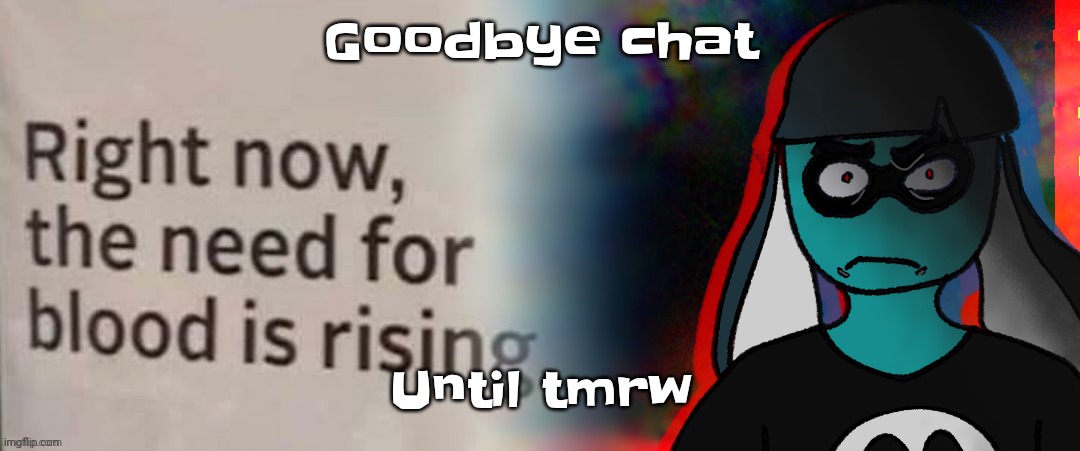 Guh imma go in a bit here | Goodbye chat; Until tmrw | image tagged in skatez don't do it | made w/ Imgflip meme maker